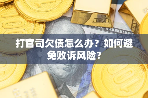 济南打官司欠债怎么办？如何避免败诉风险？