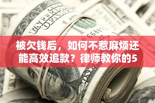 济南被欠钱后，如何不惹麻烦还能高效追款？律师教你的5步合法讨债法