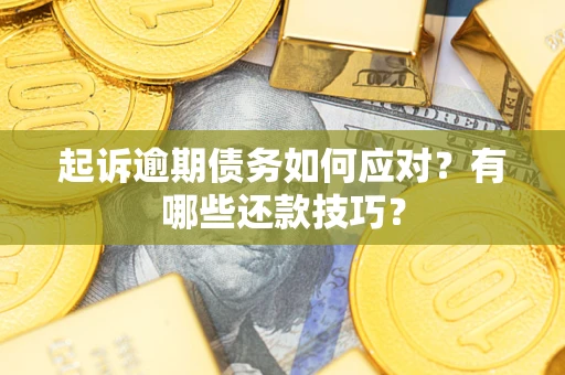 济南起诉逾期债务如何应对？有哪些还款技巧？