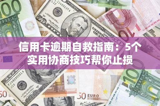 济南信用卡逾期自救指南：5个实用协商技巧帮你止损