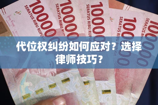 济南代位权纠纷如何应对？选择律师技巧？