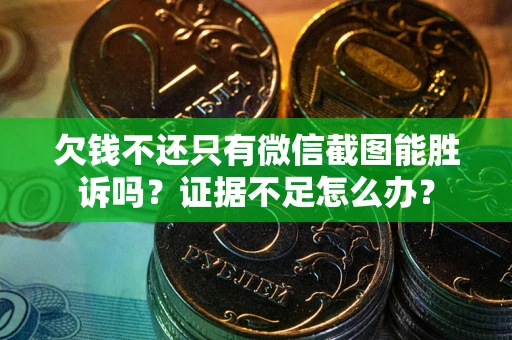 济南欠钱不还只有微信截图能胜诉吗？证据不足怎么办？