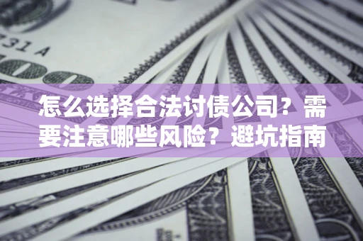 济南怎么选择合法讨债公司？需要注意哪些风险？避坑指南来了！