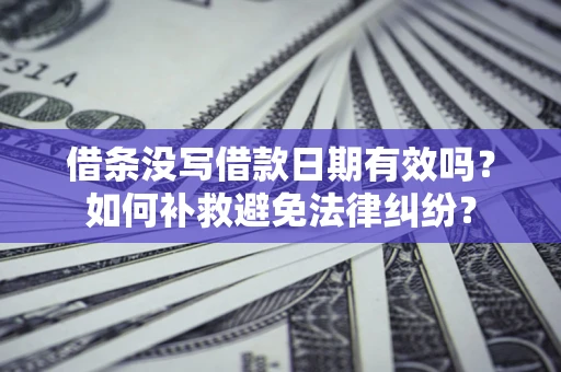 济南借条没写借款日期有效吗？如何补救避免法律纠纷？
