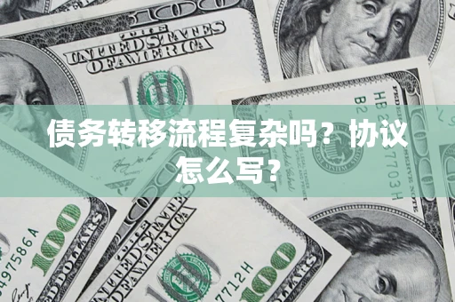 济南债务转移流程复杂吗？协议怎么写？