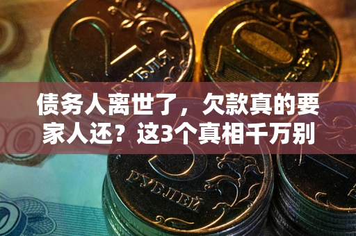 济南债务人离世了，欠款真的要家人还？这3个真相千万别弄错