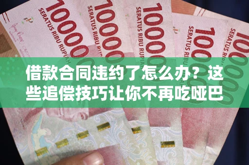 济南借款合同违约了怎么办？这些追偿技巧让你不再吃哑巴亏