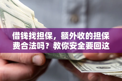 济南借钱找担保，额外收的担保费合法吗？教你安全要回这笔钱