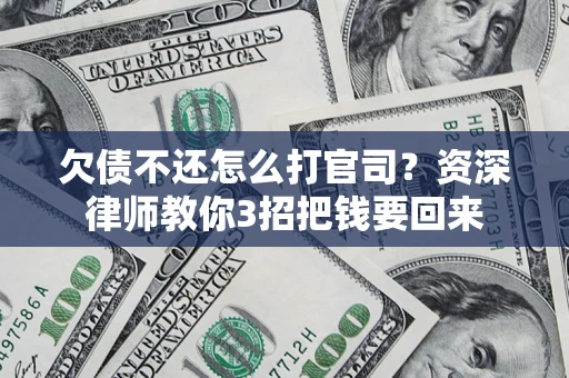济南欠债不还怎么打官司？资深律师教你3招把钱要回来