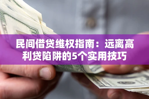 济南民间借贷维权指南：远离高利贷陷阱的5个实用技巧