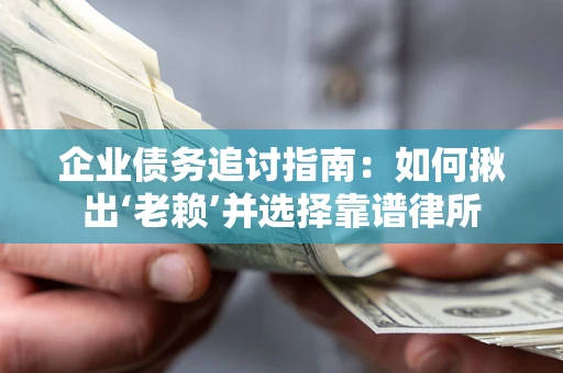 济南企业债务追讨指南：如何揪出‘老赖’并选择靠谱律所