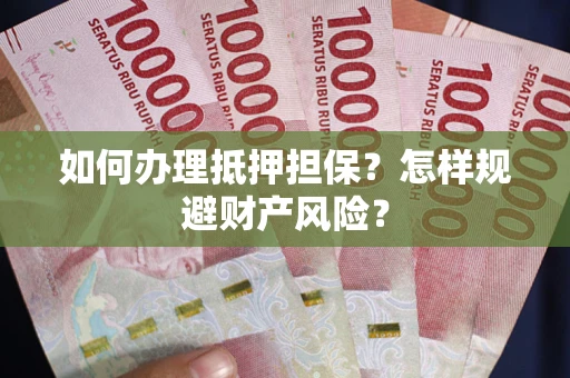 济南如何办理抵押担保？怎样规避财产风险？