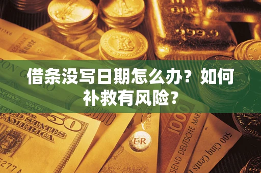 济南借条没写日期怎么办？如何补救有风险？