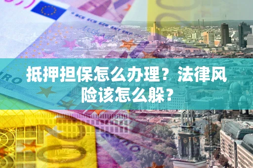 济南抵押担保怎么办理？法律风险该怎么躲？