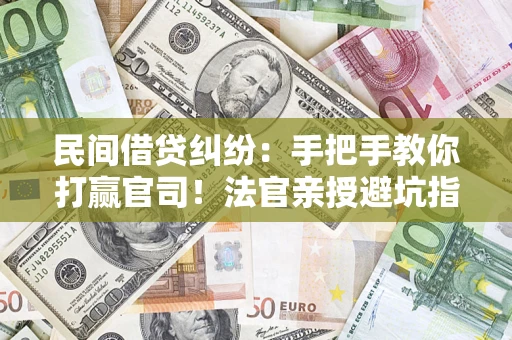 济南民间借贷纠纷：手把手教你打赢官司！法官亲授避坑指南