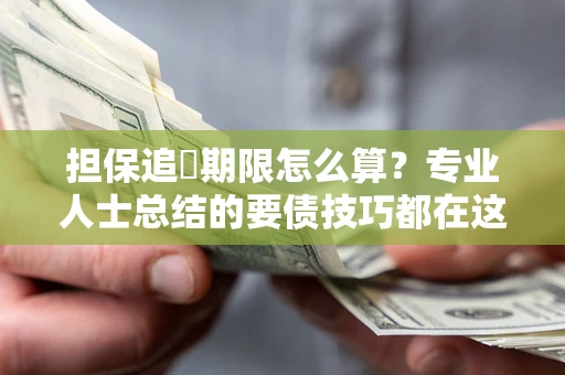 济南担保追償期限怎么算？专业人士总结的要债技巧都在这里了