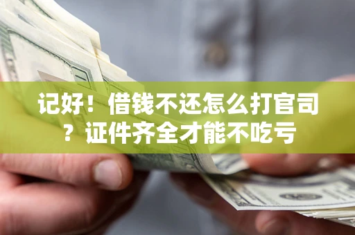 济南记好！借钱不还怎么打官司？证件齐全才能不吃亏