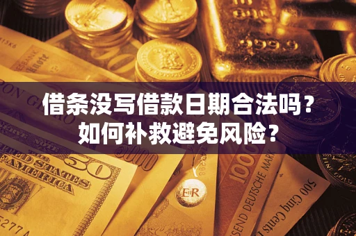 济南借条没写借款日期合法吗？如何补救避免风险？