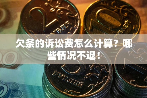 济南欠条的诉讼费怎么计算？哪些情况不退！
