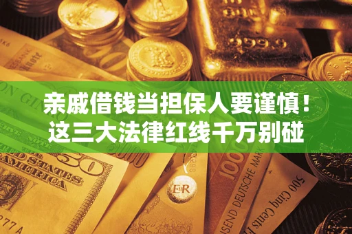 济南亲戚借钱当担保人要谨慎！这三大法律红线千万别碰