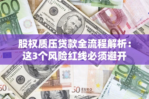 济南股权质压贷款全流程解析：这3个风险红线必须避开