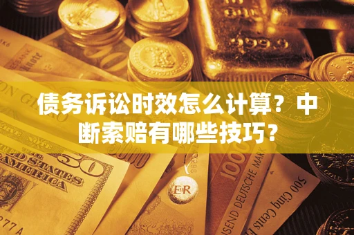 济南债务诉讼时效怎么计算？中断索赔有哪些技巧？