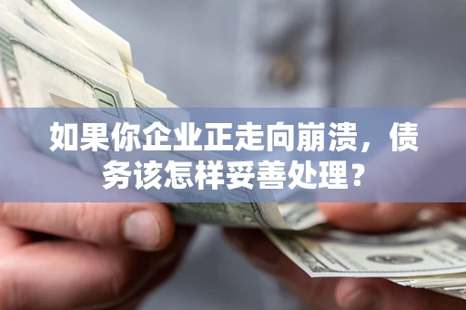 济南如果你企业正走向崩溃，债务该怎样妥善处理？