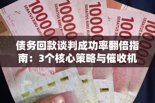 济南债务回款谈判成功率翻倍指南：3个核心策略与催收机构避坑法则