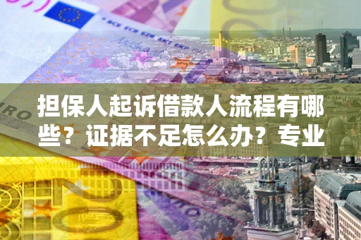 济南担保人起诉借款人流程有哪些？证据不足怎么办？专业律师解答