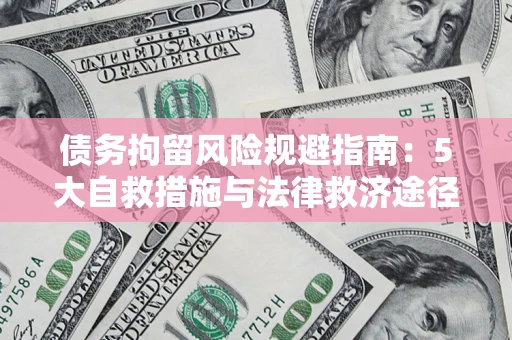 济南债务拘留风险规避指南：5大自救措施与法律救济途径