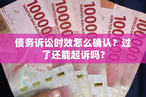 济南债务诉讼时效怎么确认？过了还能起诉吗？