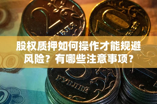 济南股权质押如何操作才能规避风险？有哪些注意事项？