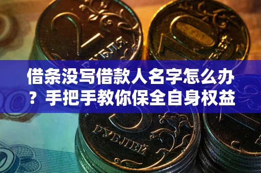 济南借条没写借款人名字怎么办？手把手教你保全自身权益