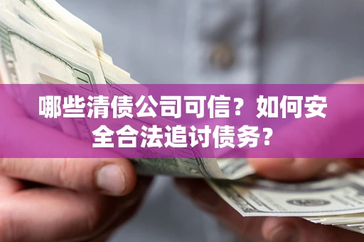 济南哪些清债公司可信？如何安全合法追讨债务？