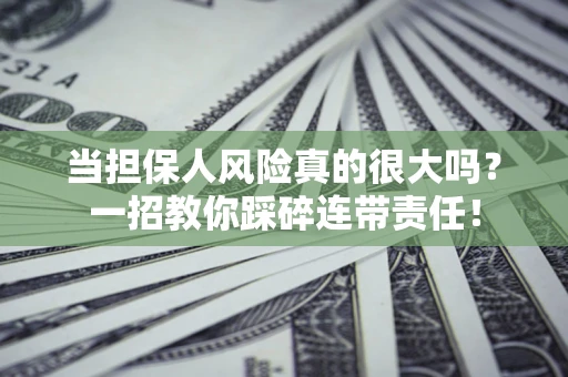 济南当担保人风险真的很大吗？一招教你踩碎连带责任！