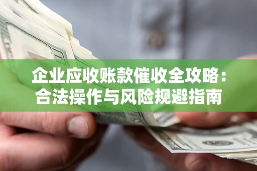 济南企业应收账款催收全攻略：合法操作与风险规避指南