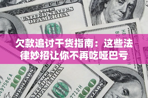 济南欠款追讨干货指南：这些法律妙招让你不再吃哑巴亏