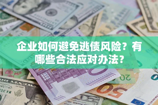 济南企业如何避免逃债风险？有哪些合法应对办法？