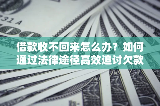济南借款收不回来怎么办?如何通过法律途径高效追讨欠款? 济南借款收不回来怎么办?如何通过法律途径高效追讨欠款?