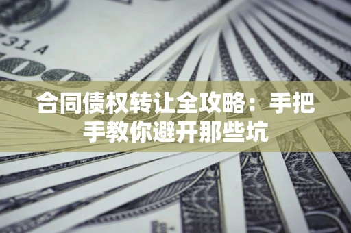 济南合同债权转让全攻略：手把手教你避开那些坑