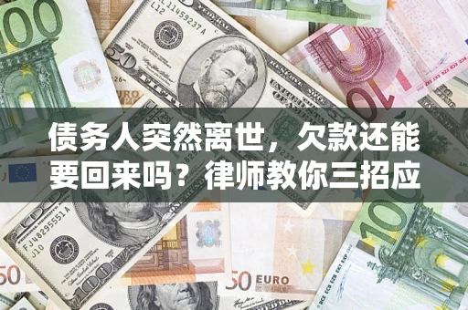 济南债务人突然离世，欠款还能要回来吗？律师教你三招应对