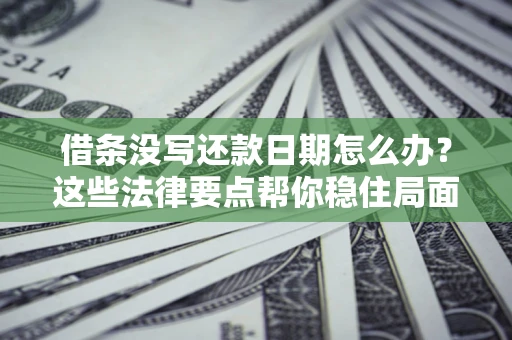 济南借条没写还款日期怎么办？这些法律要点帮你稳住局面