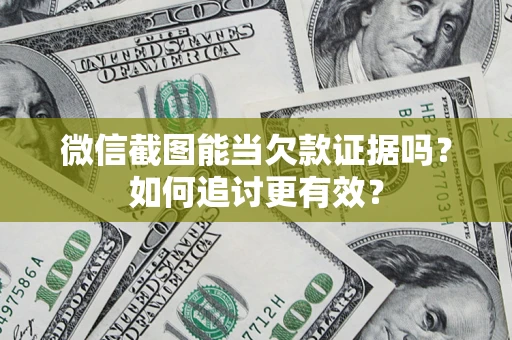 济南微信截图能当欠款证据吗？如何追讨更有效？