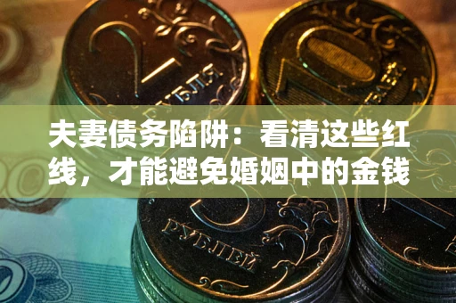 济南夫妻债务陷阱：看清这些红线，才能避免婚姻中的金钱危机