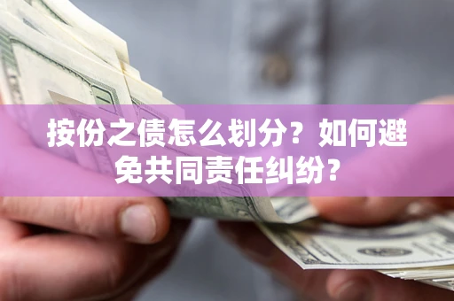 济南按份之债怎么划分？如何避免共同责任纠纷？