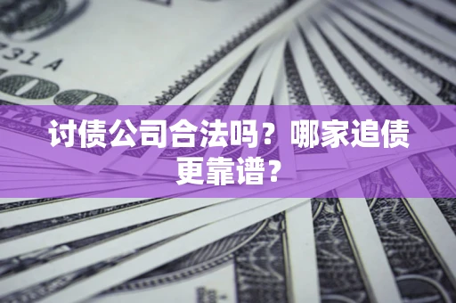 济南讨债公司合法吗？哪家追债更靠谱？