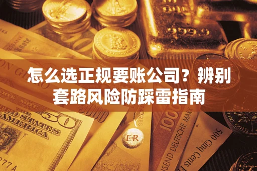 济南怎么选正规要账公司？辨别套路风险防踩雷指南
