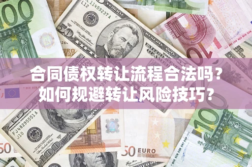 济南合同债权转让流程合法吗？如何规避转让风险技巧？
