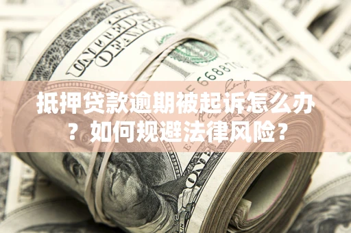 济南抵押贷款逾期被起诉怎么办？如何规避法律风险？