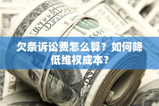 济南欠条诉讼费怎么算？如何降低维权成本？